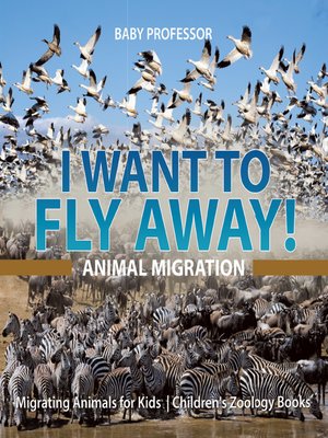 cover image of I Want to Fly Away!--Animal Migration--Migrating Animals for Kids --Children's Zoology Books